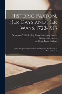Image for Historic Paxton, her Days and her Ways, 1722-1913 : Family Recipes Contributed by the Woman's Aid Society of Paxton Church