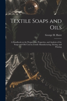 Image for Textile Soaps and Oils; a Handbook on the Preparation, Properties, and Analysis of the Soaps and Oils Used in Textile Manufacturing, Dyeing, and Printing