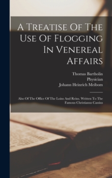 Image for A Treatise Of The Use Of Flogging In Venereal Affairs : Also Of The Office Of The Loins And Reins. Written To The Famous Christianus Cassius