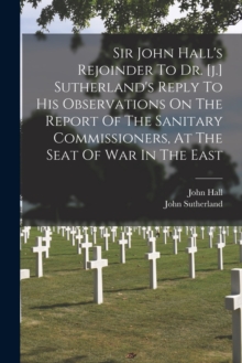 Image for Sir John Hall's Rejoinder To Dr. [j.] Sutherland's Reply To His Observations On The Report Of The Sanitary Commissioners, At The Seat Of War In The East