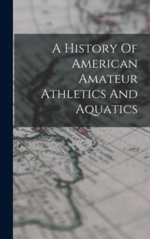 Image for A History Of American Amateur Athletics And Aquatics
