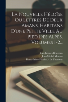Image for La Nouvelle Heloise Ou Lettres De Deux Amans, Habitans D'une Petite Ville Au Pied Des Alpes, Volumes 1-2...