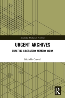 Urgent Archives: Enacting Liberatory Memory Work