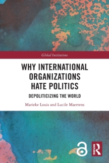 Why International Organizations Hate Politics: Depoliticizing the World