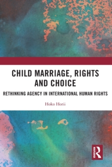 Child Marriage, Rights and Choice: Rethinking Agency in International Human Rights