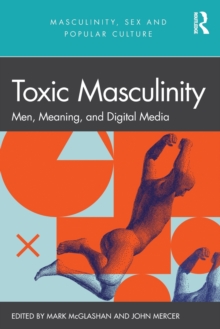 Toxic Masculinity: Men, Meaning, and Digital Media