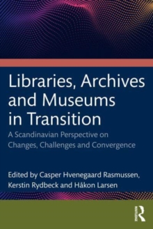 Libraries, Archives, and Museums in Transition: Changes, Challenges, and Convergence in a Scandinavian Perspective