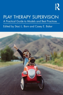 Play Therapy Supervision: A Practical Guide to Models and Best Practices