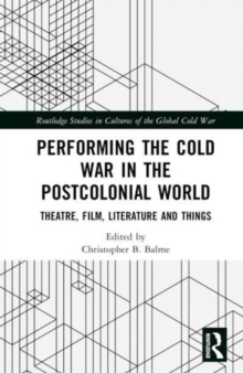 Image for Performing the Cold War in the postcolonial world  : theatre, film, literature and things