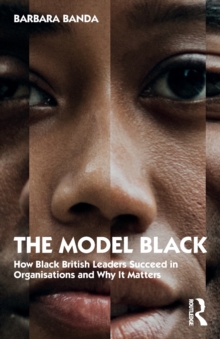 The Model Black: How Black British Leaders Succeed in Organisations and Why It Matters