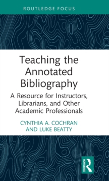 Teaching the Annotated Bibliography: A Resource for Instructors, Librarians, and Other Academic Professionals