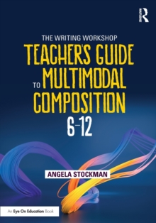 The Writing Workshop Teacher’s Guide to Multimodal Composition (6-12)