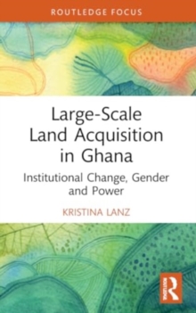 Large-Scale Land Acquisition in Ghana: Institutional Change, Gender and Power