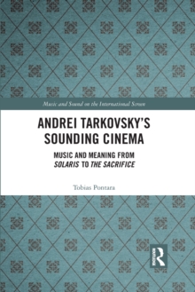 Andrei Tarkovsky’s Sounding Cinema: Music and Meaning from Solaris to The Sacrifice