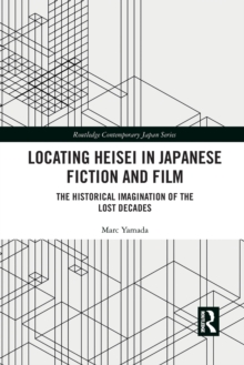 Locating Heisei in Japanese Fiction and Film: The Historical Imagination of the Lost Decades