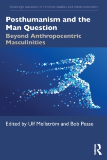 Posthumanism and the Man Question: Beyond Anthropocentric Masculinities