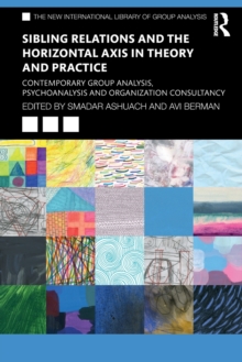 Sibling Relations and the Horizontal Axis in Theory and Practice: Contemporary Group Analysis, Psychoanalysis and Organization Consultancy