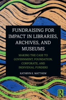 Fundraising for Impact in Libraries, Archives, and Museums: Making the Case to Government, Foundation, Corporate, and Individual Funders