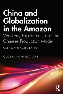 China and Globalization in the Amazon: Workers, Expatriates, and the Chinese Production Model