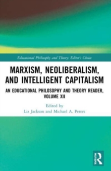 Marxism, Neoliberalism, and Intelligent Capitalism: An Educational Philosophy and Theory Reader, Volume XII