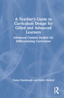 A Teacher’s Guide to Curriculum Design for Gifted and Advanced Learners: Advanced Content Models for Differentiating Curriculum