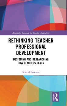 Image for Rethinking teacher professional development  : designing and researching how teachers learn