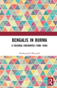 Bengalis in Burma: A Colonial Encounter (1886–1948)