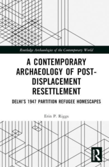 Image for A contemporary archaeology of post-displacement resettlement  : Delhi's 1947 Partition refugee homescapes