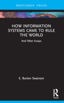 How Information Systems Came to Rule the World: And Other Essays