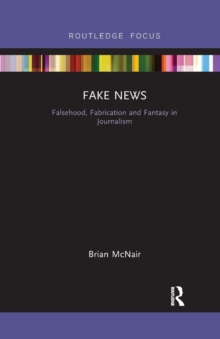 Fake News: Falsehood, Fabrication and Fantasy in Journalism