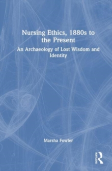 Image for Nursing ethics, 1880s to the present  : an archaeology of lost wisdom and identity