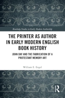 The Printer as Author in Early Modern English Book History: John Day and the Fabrication of a Protestant Memory Art