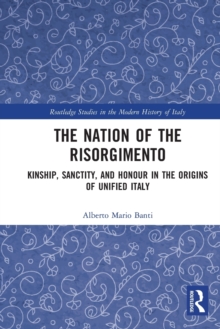 The Nation of the Risorgimento: Kinship, Sanctity, and Honour in the Origins of Unified Italy