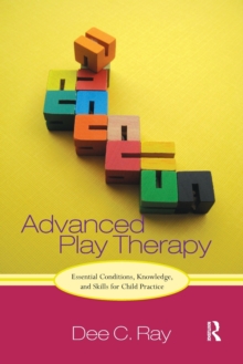 Advanced Play Therapy: Essential Conditions, Knowledge, and Skills for Child Practice