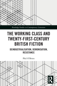 The Working Class and Twenty-First-Century British Fiction: Deindustrialisation, Demonisation, Resistance