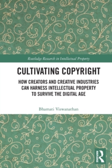 Cultivating Copyright: How Creators and Creative Industries Can Harness Intellectual Property to Survive the Digital Age