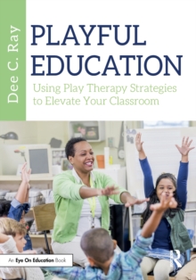 Playful Education: Using Play Therapy Strategies to Elevate Your Classroom