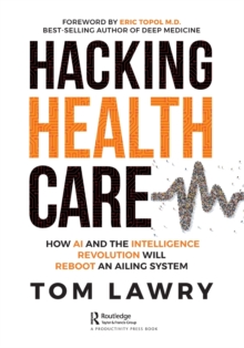 Hacking Healthcare: How AI and the Intelligence Revolution Will Reboot an Ailing System