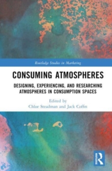 Image for Consuming atmospheres  : designing, experiencing, and researching atmospheres in consumption spaces