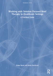 Image for Working with solution focused brief therapy in healthcare settings  : a practical guide