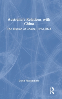 Australia’s Relations with China: The Illusion of Choice, 1972-2022