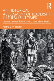 An Historical Assessment of Leadership in Turbulent Times: Lessons Learned from Clovis I, King of the Franks