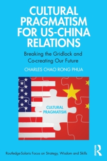 Cultural Pragmatism for US-China Relations: Breaking the Gridlock and Co-creating Our Future