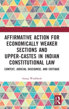 Affirmative Action for Economically Weaker Sections and Upper-Castes in Indian Constitutional Law: Context, Judicial Discourse, and Critique