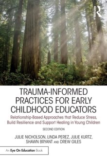 Trauma-Informed Practices for Early Childhood Educators: Relationship-Based Approaches that Reduce Stress, Build Resilience and Support Healing in Young Children