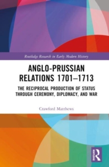Image for Anglo-Prussian relations 1701-1713  : the reciprocal production of status through ceremony, diplomacy, and war