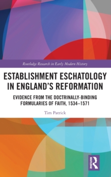 Image for Establishment eschatology in England's Reformation  : evidence from the doctrinally-binding formularies of faith, 1534-1571