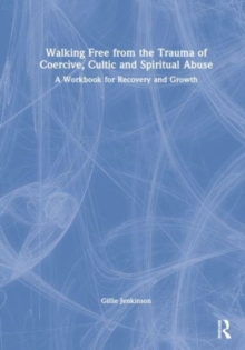 Walking Free from the Trauma of Coercive, Cultic and Spiritual Abuse
