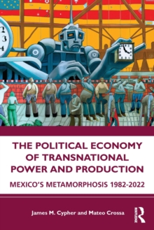 The Political Economy of Transnational Power and Production: Mexico’s Metamorphosis 1982-2022