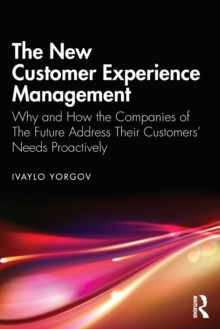 The New Customer Experience Management: Why and How the Companies of the Future Address Their Customers’ Needs Proactively